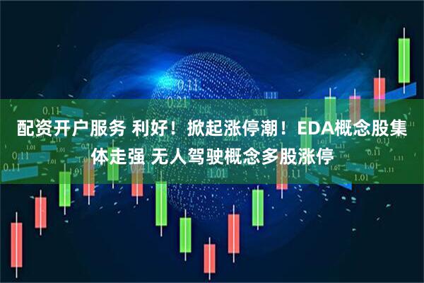 配资开户服务 利好！掀起涨停潮！EDA概念股集体走强 无人驾驶概念多股涨停