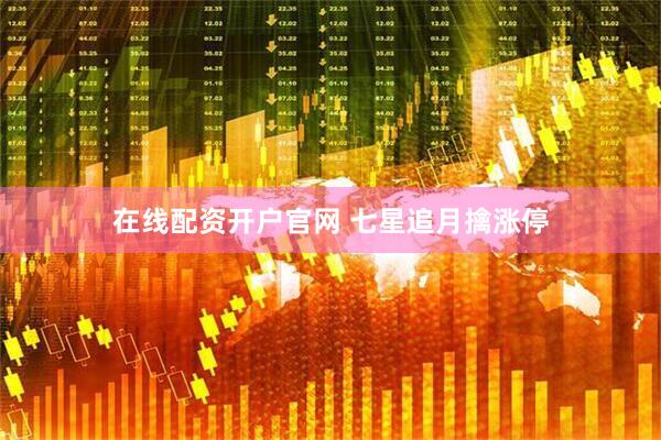在线配资开户官网 七星追月擒涨停