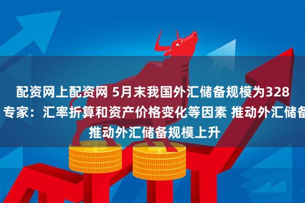 配资网上配资网 5月末我国外汇储备规模为32853亿美元 专家：汇率折算和资产价格变化等因素 推动外汇储备规模上升