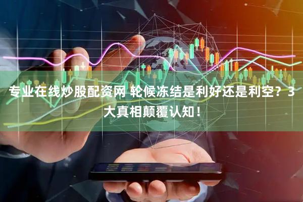 专业在线炒股配资网 轮候冻结是利好还是利空？3大真相颠覆认知！