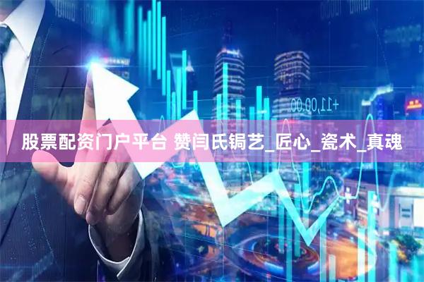 股票配资门户平台 赞闫氏锔艺_匠心_瓷术_真魂