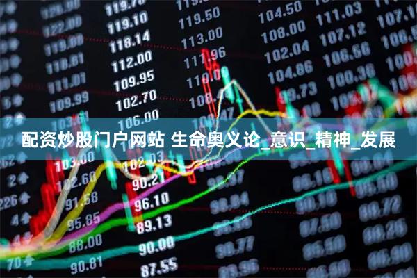 配资炒股门户网站 生命奥义论_意识_精神_发展