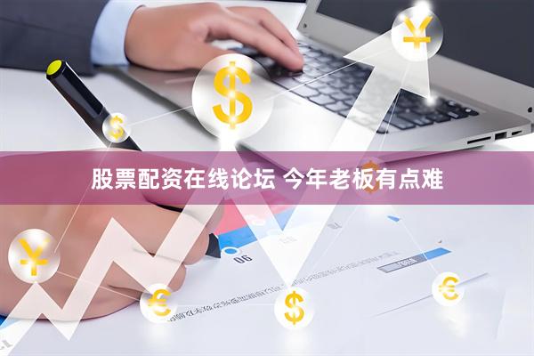 股票配资在线论坛 今年老板有点难