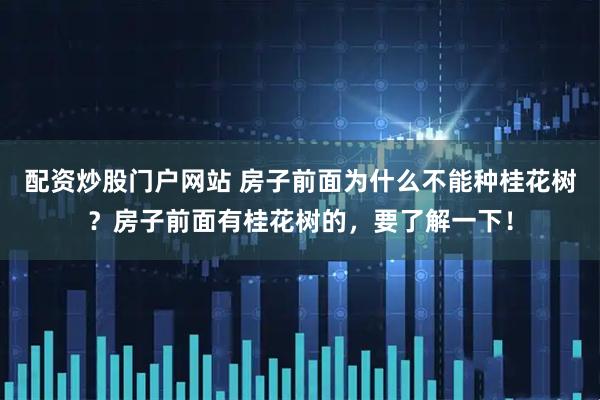 配资炒股门户网站 房子前面为什么不能种桂花树？房子前面有桂花树的，要了解一下！
